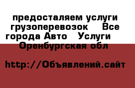 предосталяем услуги грузоперевозок  - Все города Авто » Услуги   . Оренбургская обл.